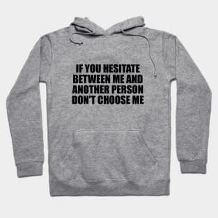 If you hesitate between me and another person don't choose me Hoodie